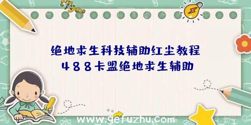 「绝地求生科技辅助红尘教程」|488卡盟绝地求生辅助